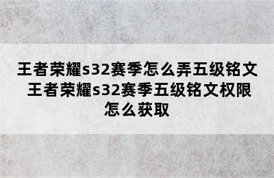 王者荣耀s32赛季怎么弄五级铭文 王者荣耀s32赛季五级铭文权限怎么获取